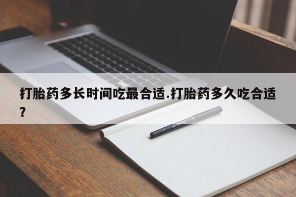 正品打胎药专卖微信打胎药多长时间吃最合适.打胎药多久吃合适？