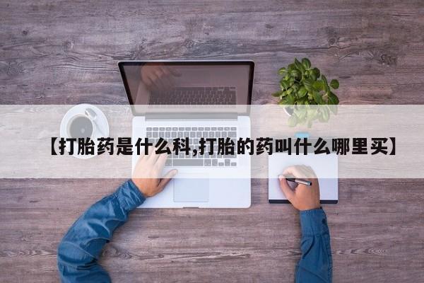 正品打胎药专卖微信【打胎药是什么科,打胎的药叫什么哪里买】