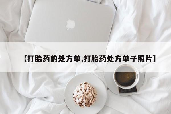 正品打胎药专卖微信【打胎药的处方单,打胎药处方单子照片】