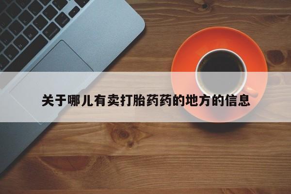 正品打胎药专卖微信关于哪儿有卖打胎药药的地方的信息