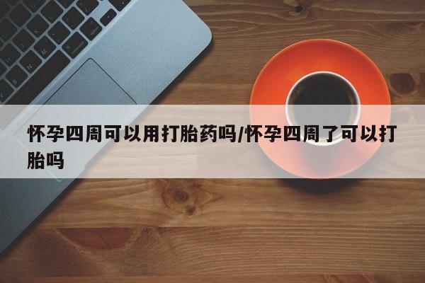 正品打胎药专卖微信怀孕四周可以用打胎药吗/怀孕四周了可以打胎吗