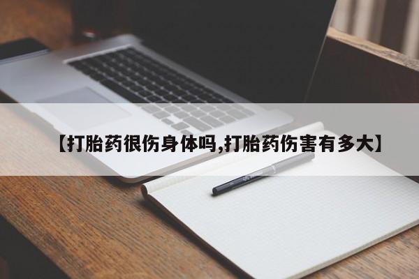 正品打胎药专卖微信【打胎药很伤身体吗,打胎药伤害有多大】