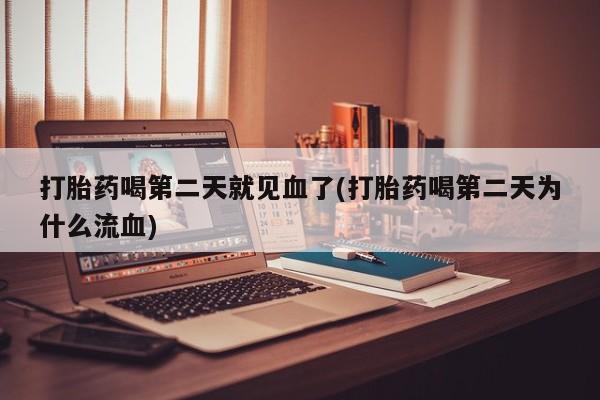 正品打胎药专卖微信打胎药喝第二天就见血了(打胎药喝第二天为什么流血)