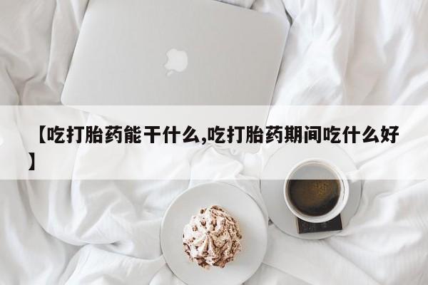 正品打胎药专卖微信【吃打胎药能干什么,吃打胎药期间吃什么好】