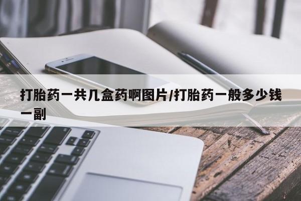正品打胎药专卖微信打胎药一共几盒药啊图片/打胎药一般多少钱一副