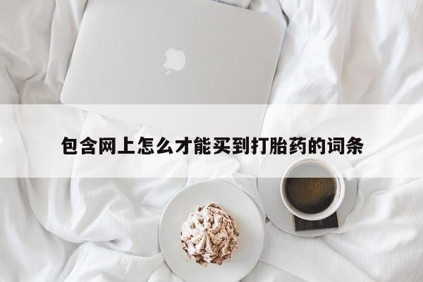 正品打胎药专卖微信包含网上怎么才能买到打胎药的词条