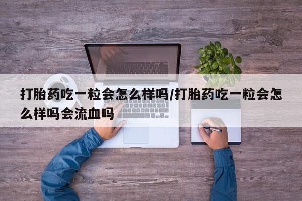正品打胎药专卖微信打胎药吃一粒会怎么样吗/打胎药吃一粒会怎么样吗会流血吗