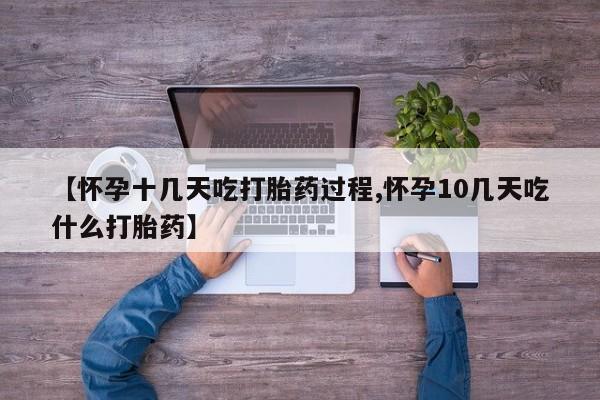 正品打胎药专卖微信【怀孕十几天吃打胎药过程,怀孕10几天吃什么打胎药】