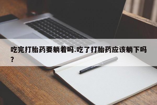 正品打胎药专卖微信吃完打胎药要躺着吗.吃了打胎药应该躺下吗？