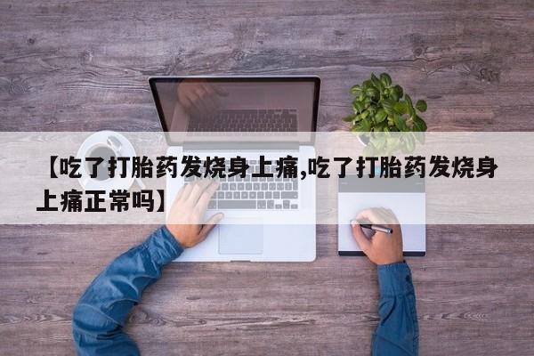 正品打胎药专卖微信【吃了打胎药发烧身上痛,吃了打胎药发烧身上痛正常吗】
