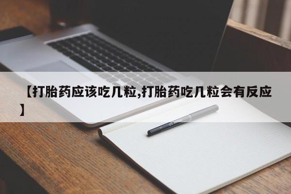 正品打胎药专卖微信【打胎药应该吃几粒,打胎药吃几粒会有反应】