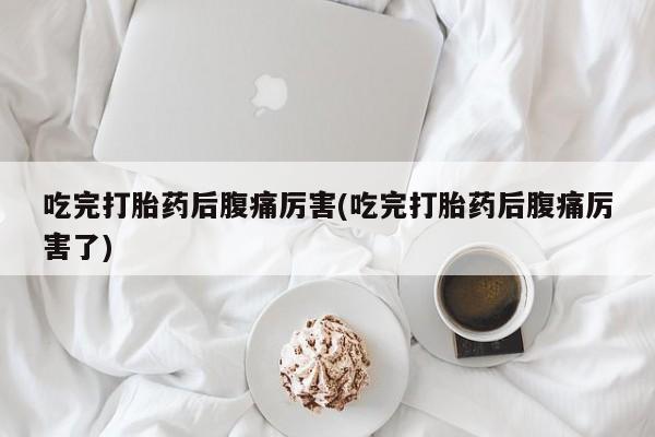 正品打胎药专卖微信吃完打胎药后腹痛厉害(吃完打胎药后腹痛厉害了)