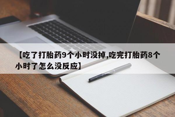 正品打胎药专卖微信【吃了打胎药9个小时没掉,吃完打胎药8个小时了怎么没反应】