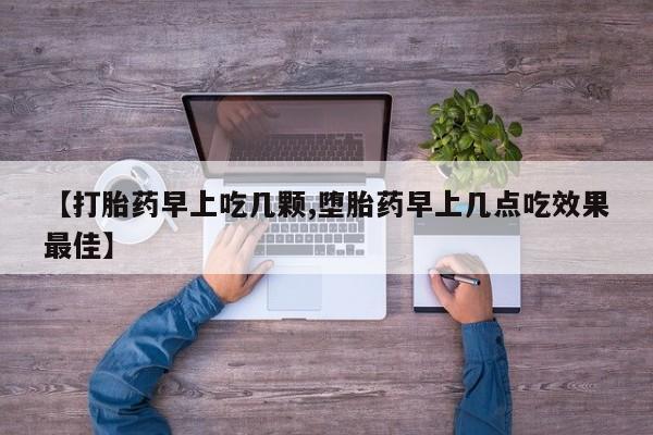 正品打胎药专卖微信【打胎药早上吃几颗,堕胎药早上几点吃效果最佳】
