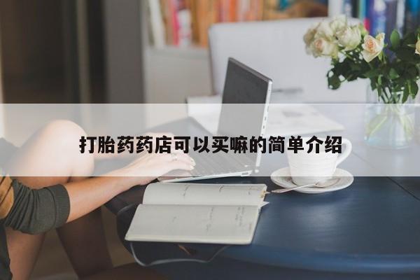 正品打胎药专卖微信打胎药药店可以买嘛的简单介绍