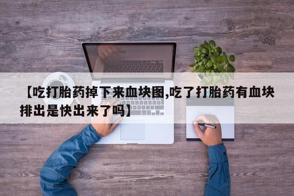 正品打胎药专卖微信【吃打胎药掉下来血块图,吃了打胎药有血块排出是快出来了吗】