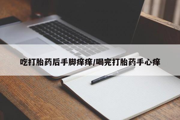 正品打胎药专卖微信吃打胎药后手脚痒痒/喝完打胎药手心痒