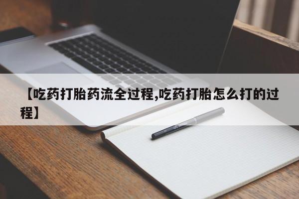正品打胎药专卖微信【吃药打胎药流全过程,吃药打胎怎么打的过程】