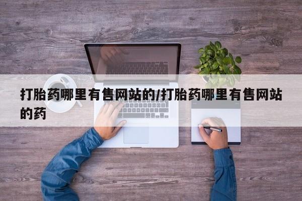 正品打胎药专卖微信打胎药哪里有售网站的/打胎药哪里有售网站的药