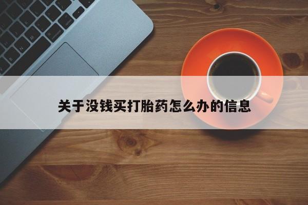 正品打胎药专卖微信关于没钱买打胎药怎么办的信息