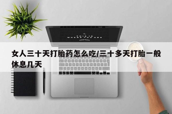 正品打胎药专卖微信女人三十天打胎药怎么吃/三十多天打胎一般休息几天